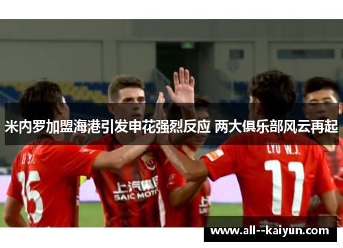 米内罗加盟海港引发申花强烈反应 两大俱乐部风云再起