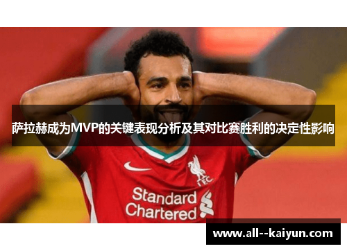 萨拉赫成为MVP的关键表现分析及其对比赛胜利的决定性影响