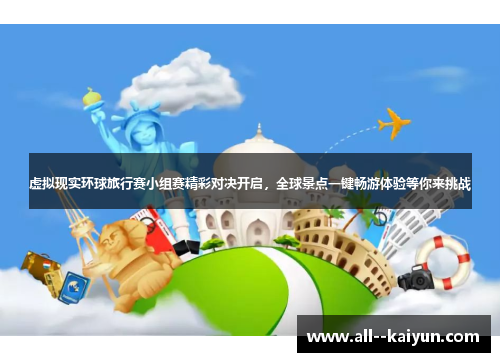 虚拟现实环球旅行赛小组赛精彩对决开启，全球景点一键畅游体验等你来挑战