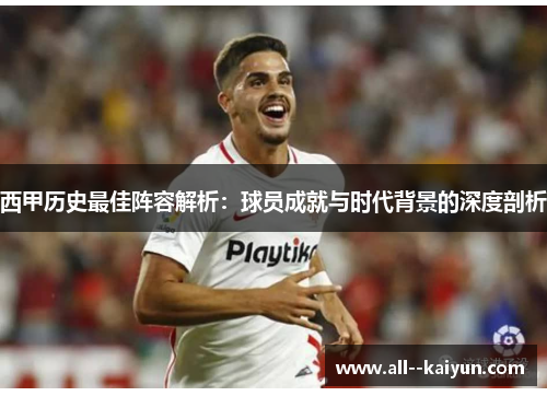 西甲历史最佳阵容解析:球员成就与时代背景的深度剖析 西甲历史最佳阵容解析:球员成就与时代背景的深度剖析