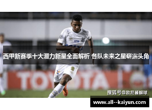 西甲新赛季十大潜力新星全面解析 各队未来之星崭露头角 西甲新赛季十大潜力新星全面解析 各队未来之星崭露头角