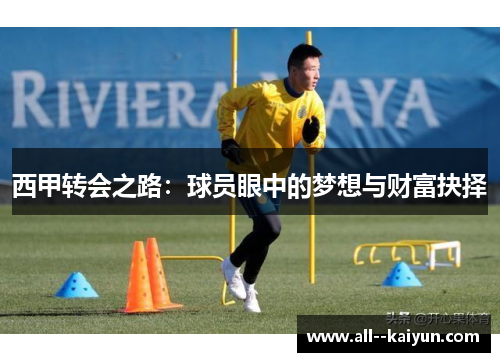 西甲转会之路:球员眼中的梦想与财富抉择 西甲转会之路:球员眼中的梦想与财富抉择