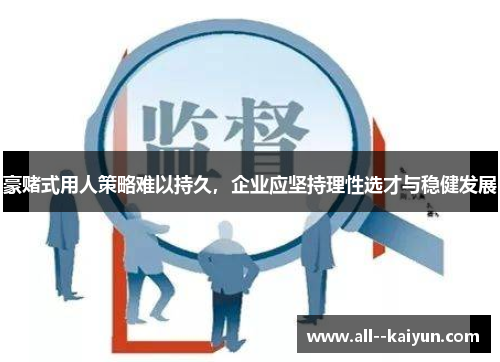 豪赌式用人策略难以持久，企业应坚持理性选才与稳健发展