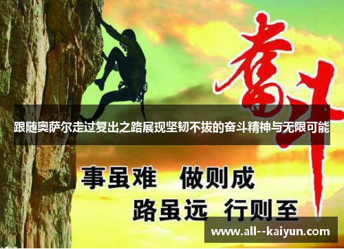 跟随奥萨尔走过复出之路展现坚韧不拔的奋斗精神与无限可能 跟随奥萨尔走过复出之路展现坚韧不拔的奋斗精神与无限可能