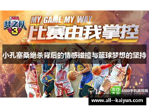 小孔塞桑绝杀背后的情感碰撞与篮球梦想的坚持 小孔塞桑绝杀背后的情感碰撞与篮球梦想的坚持