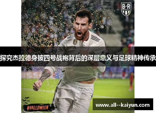 探究杰拉德身披四号战袍背后的深层意义与足球精神传承