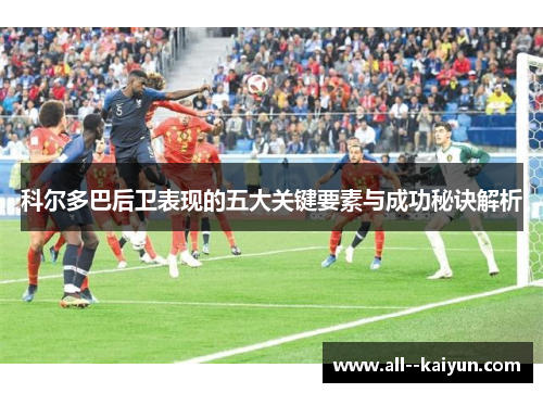 科尔多巴后卫表现的五大关键要素与成功秘诀解析
