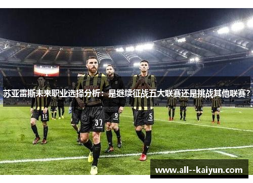 苏亚雷斯未来职业选择分析：是继续征战五大联赛还是挑战其他联赛？