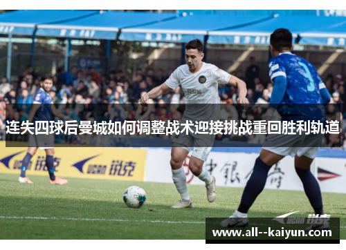 连失四球后曼城如何调整战术迎接挑战重回胜利轨道