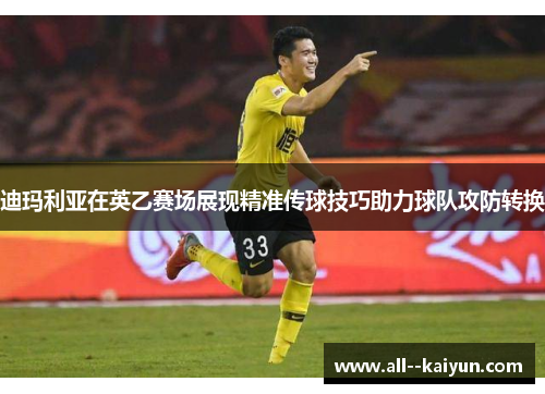 迪玛利亚在英乙赛场展现精准传球技巧助力球队攻防转换