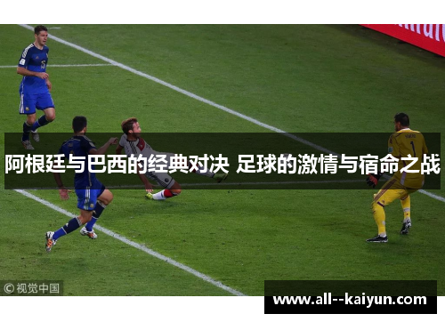 阿根廷与巴西的经典对决 足球的激情与宿命之战