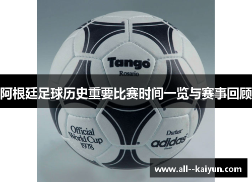 阿根廷足球历史重要比赛时间一览与赛事回顾
