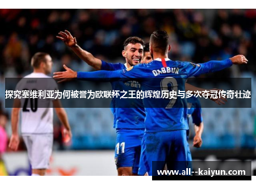 探究塞维利亚为何被誉为欧联杯之王的辉煌历史与多次夺冠传奇壮迹 探究塞维利亚为何被誉为欧联杯之王的辉煌历史与多次夺冠传奇壮迹