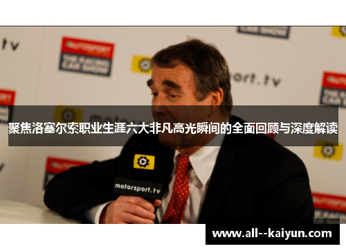 聚焦洛塞尔索职业生涯六大非凡高光瞬间的全面回顾与深度解读 聚焦洛塞尔索职业生涯六大非凡高光瞬间的全面回顾与深度解读
