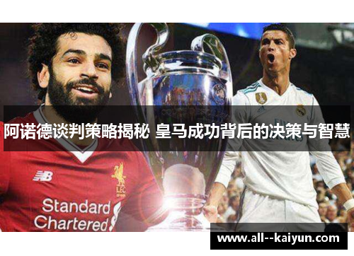 阿诺德谈判策略揭秘 皇马成功背后的决策与智慧 阿诺德谈判策略揭秘 皇马成功背后的决策与智慧