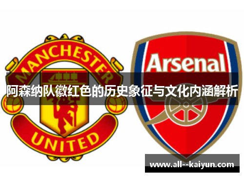 阿森纳队徽红色的历史象征与文化内涵解析 阿森纳队徽红色的历史象征与文化内涵解析