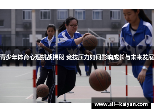 青少年体育心理挑战揭秘 竞技压力如何影响成长与未来发展 青少年体育心理挑战揭秘 竞技压力如何影响成长与未来发展