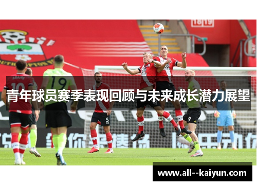 青年球员赛季表现回顾与未来成长潜力展望