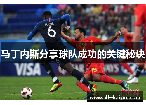 马丁内斯分享球队成功的关键秘诀 马丁内斯分享球队成功的关键秘诀