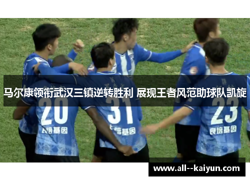马尔康领衔武汉三镇逆转胜利 展现王者风范助球队凯旋 马尔康领衔武汉三镇逆转胜利 展现王者风范助球队凯旋