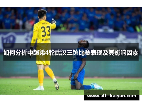 如何分析中超第4轮武汉三镇比赛表现及其影响因素