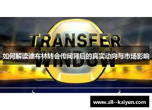 如何解读迪布林转会传闻背后的真实动向与市场影响