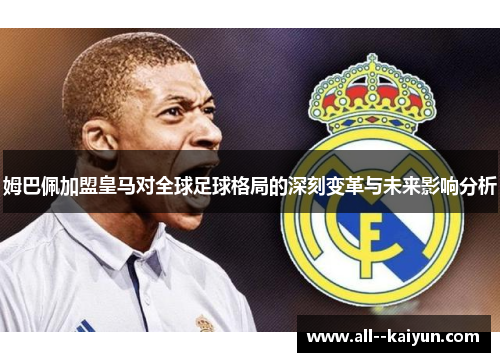 姆巴佩加盟皇马对全球足球格局的深刻变革与未来影响分析