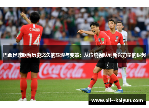 巴西足球联赛历史悠久的辉煌与变革：从传统强队到新兴力量的崛起