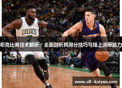 布克比赛技术解析：全面剖析其得分技巧与场上决策能力