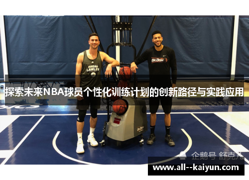 探索未来NBA球员个性化训练计划的创新路径与实践应用