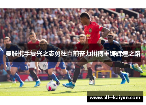 曼联携手复兴之志勇往直前奋力拼搏重铸辉煌之路