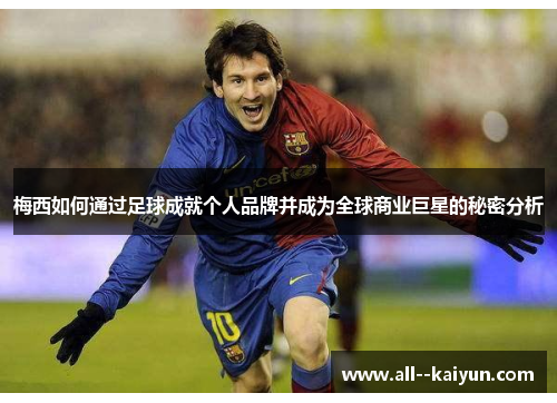 梅西如何通过足球成就个人品牌并成为全球商业巨星的秘密分析