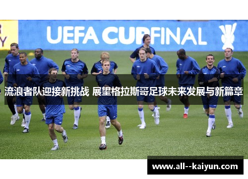 流浪者队迎接新挑战 展望格拉斯哥足球未来发展与新篇章