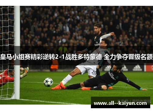 皇马小组赛精彩逆转2-1战胜多特蒙德 全力争夺晋级名额