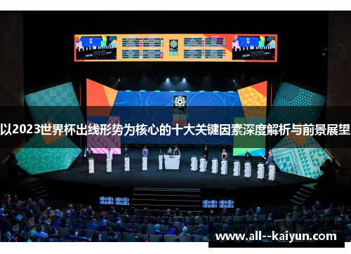 以2023世界杯出线形势为核心的十大关键因素深度解析与前景展望 以2023世界杯出线形势为核心的十大关键因素深度解析与前景展望