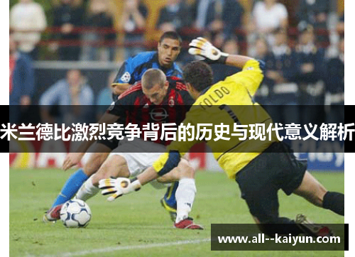 米兰德比激烈竞争背后的历史与现代意义解析