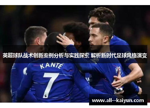 英超球队战术创新案例分析与实践探索 解析新时代足球风格演变 英超球队战术创新案例分析与实践探索 解析新时代足球风格演变