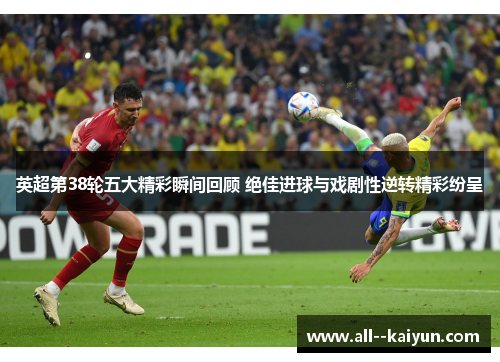 英超第38轮五大精彩瞬间回顾 绝佳进球与戏剧性逆转精彩纷呈