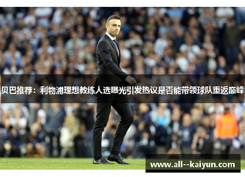 贝巴推荐:利物浦理想教练人选曝光引发热议是否能带领球队重返巅峰 贝巴推荐:利物浦理想教练人选曝光引发热议是否能带领球队重返巅峰