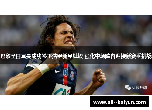 巴黎圣日耳曼成功签下法甲新星杜埃 强化中场阵容迎接新赛季挑战 巴黎圣日耳曼成功签下法甲新星杜埃 强化中场阵容迎接新赛季挑战