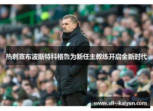 热刺宣布波斯特科格鲁为新任主教练开启全新时代