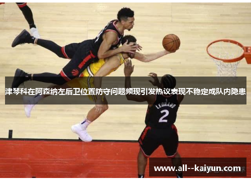 津琴科在阿森纳左后卫位置防守问题频现引发热议表现不稳定成队内隐患