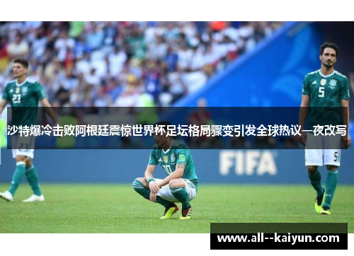 沙特爆冷击败阿根廷震惊世界杯足坛格局骤变引发全球热议一夜改写