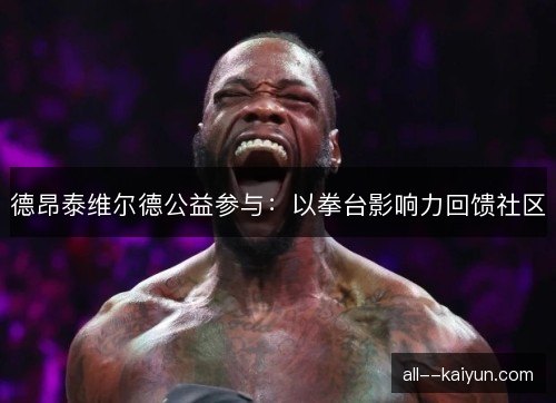 德昂泰维尔德公益参与：以拳台影响力回馈社区