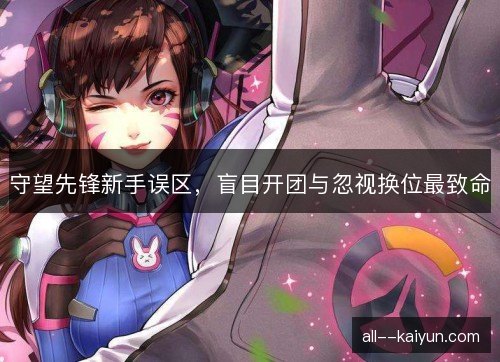 守望先锋新手误区，盲目开团与忽视换位最致命
